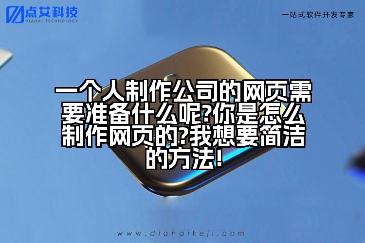 一个人制作公司的网页需要准备什么呢?你是怎么制作网页的?我想要简洁的方法!