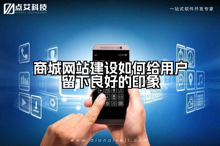 商城网站建设如何给用户留下良好的印象