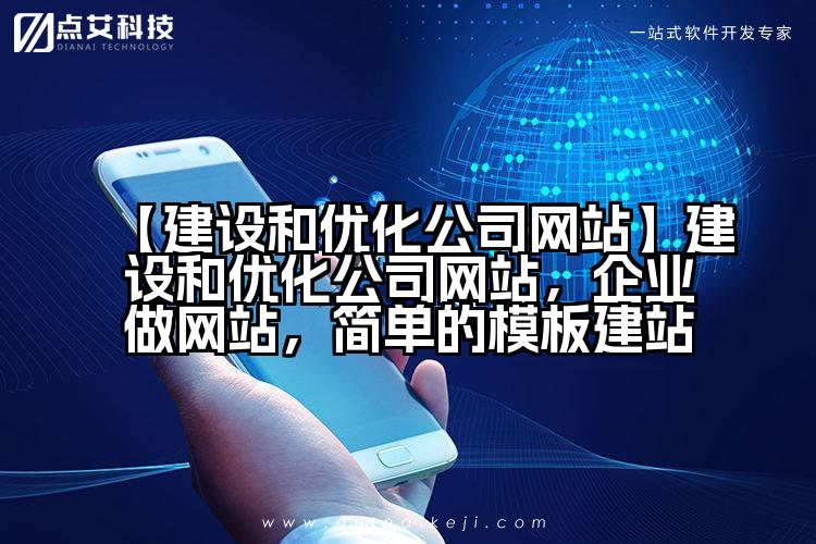 【建设和优化公司网站】建设和优化公司网站，企业做网站，简单的模板建站