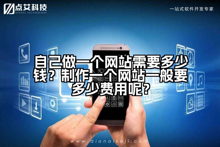 自己做一个网站需要多少钱?制作一个网站一般要多少费用呢?
