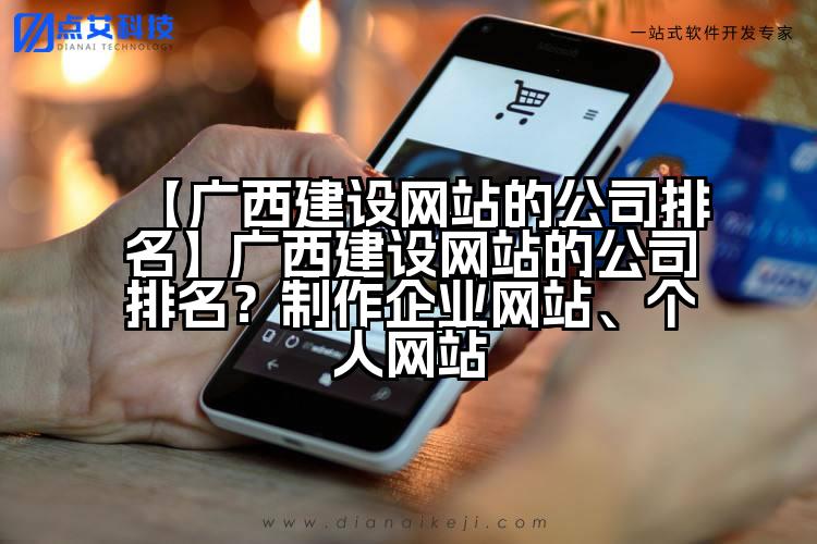 【广西建设网站的公司排名】广西建设网站的公司排名?制作企业网站、个人网站