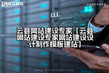 云县网站建设专家【云县网站建设专家网站建设设计制作模板建站】