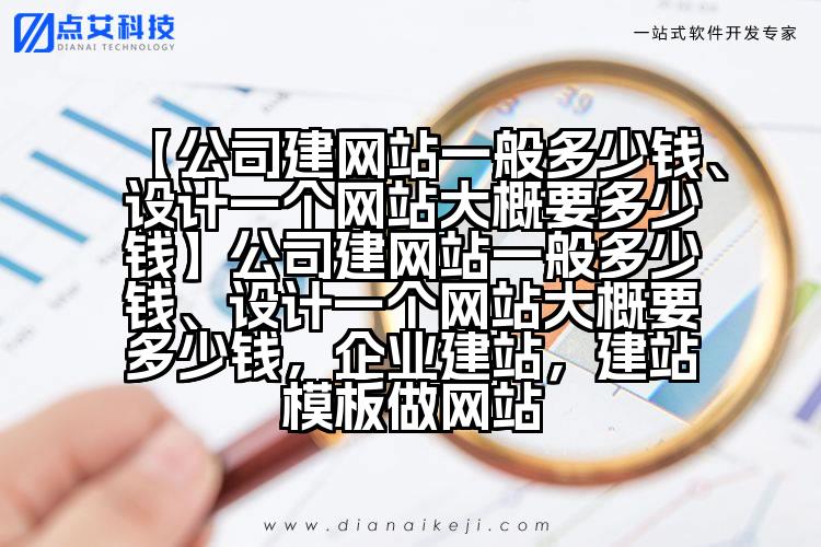 【公司建网站一般多少钱、设计一个网站大概要多少钱】公司建网站一般多少钱、设计一个网站大概要多少钱,企业建站,建站模板做网站