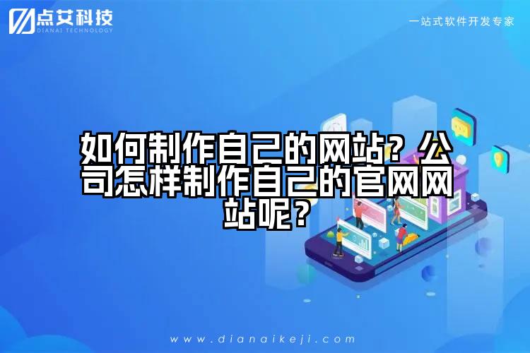 如何制作自己的网站？公司怎样制作自己的官网网站呢？