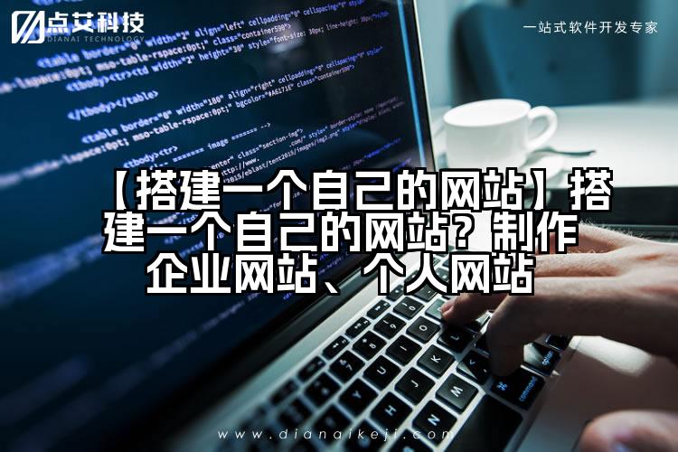 【搭建一个自己的网站】搭建一个自己的网站?制作企业网站、个人网站
