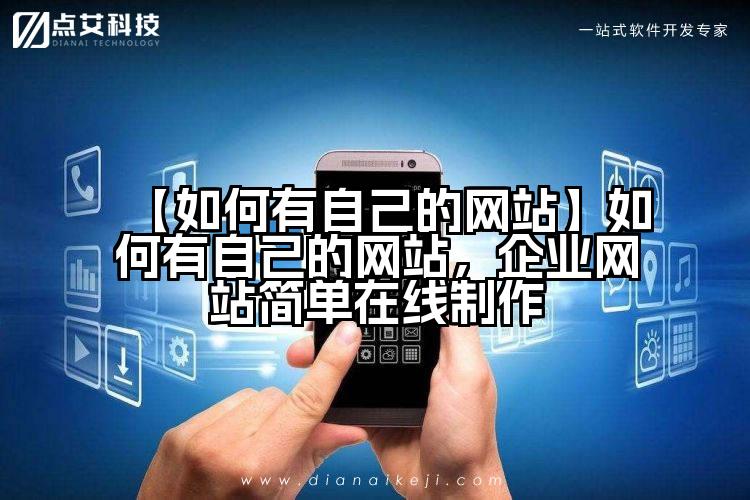 【如何有自己的网站】如何有自己的网站,企业网站简单在线制作