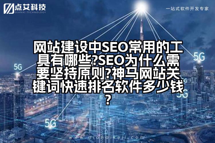 网站建设中SEO常用的工具有哪些?SEO为什么需要坚持原则?神马网站关键词快速排名软件多少钱?