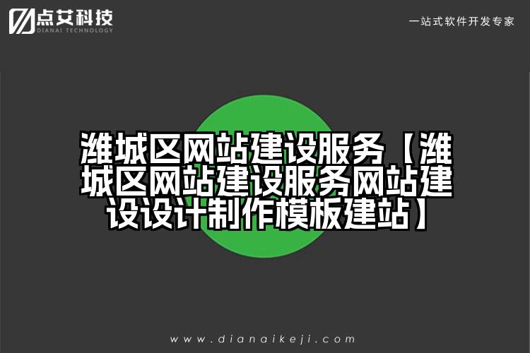 潍城区网站建设服务【潍城区网站建设服务网站建设设计制作模板建站】