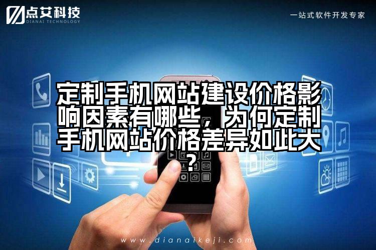 定制手机网站建设价格影响因素有哪些,为何定制手机网站价格差异如此大?