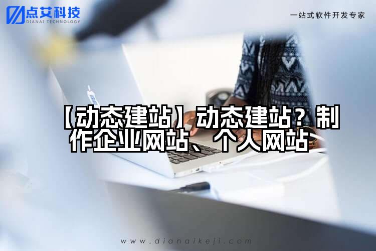 【动态建站】动态建站?制作企业网站、个人网站