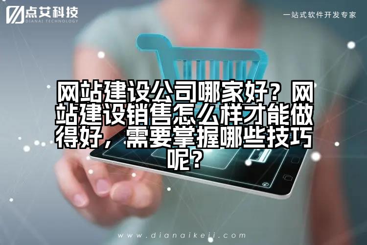 网站建设公司哪家好？网站建设销售怎么样才能做得好，需要掌握哪些技巧呢？