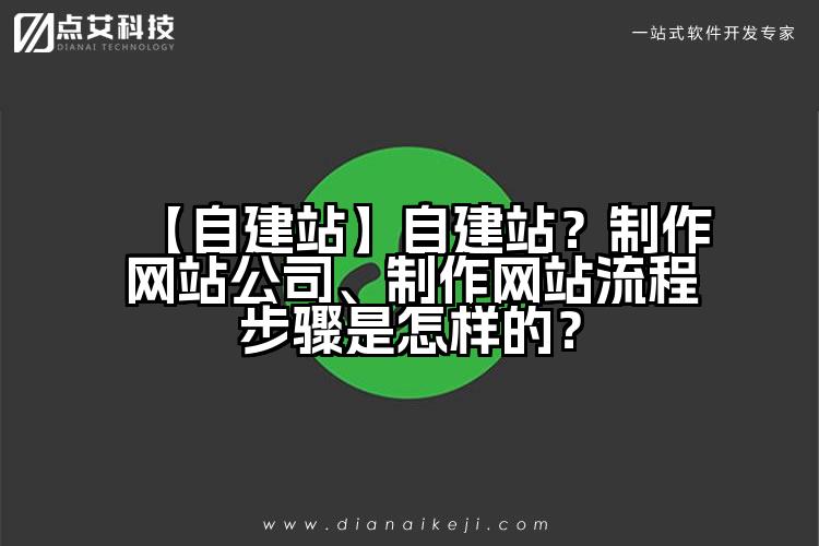 【自建站】自建站?制作网站公司、制作网站流程步骤是怎样的?