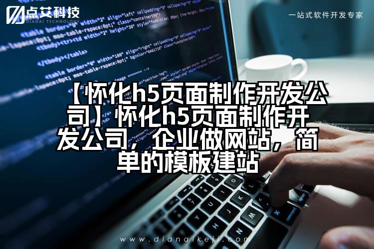 【怀化h5页面制作开发公司】怀化h5页面制作开发公司，企业做网站，简单的模板建站