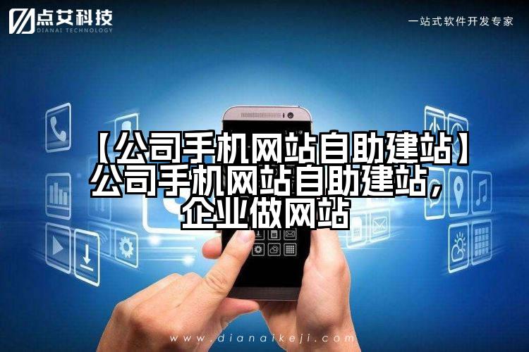 【公司手机网站自助建站】公司手机网站自助建站,企业做网站