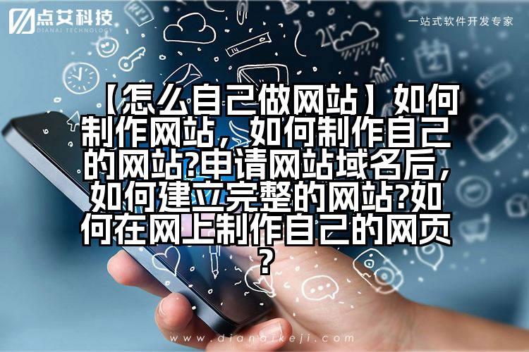 【怎么自己做网站】如何制作网站,如何制作自己的网站?申请网站域名后,如何建立完整的网站?如何在网上制作自己的网页?