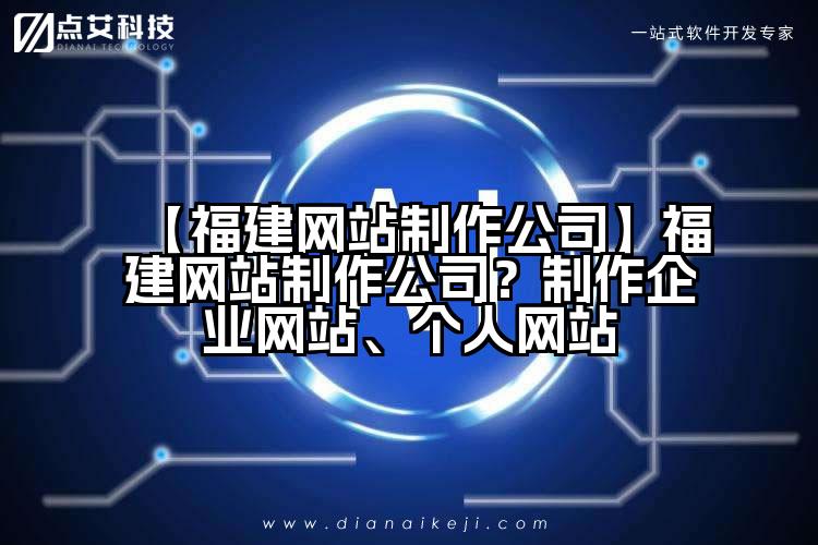 【福建网站制作公司】福建网站制作公司？制作企业网站、个人网站