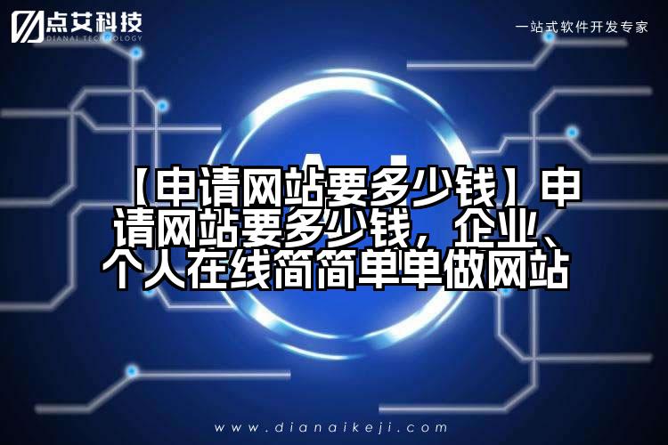 【申请网站要多少钱】申请网站要多少钱,企业、个人在线简简单单做网站