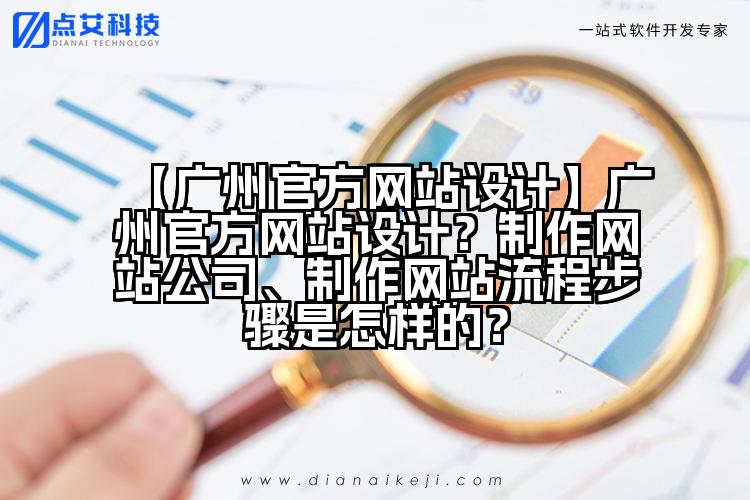 【广州官方网站设计】广州官方网站设计？制作网站公司、制作网站流程步骤是怎样的？