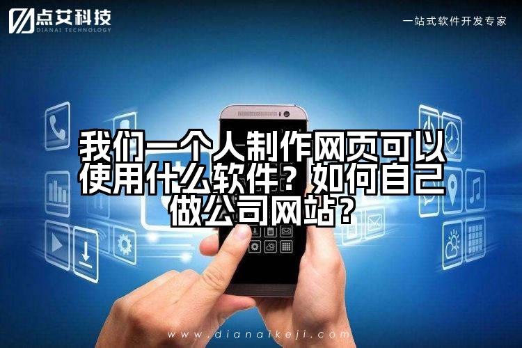 我们一个人制作网页可以使用什么软件?如何自己做公司网站?