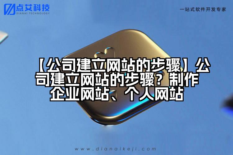 【公司建立网站的步骤】公司建立网站的步骤?制作企业网站、个人网站