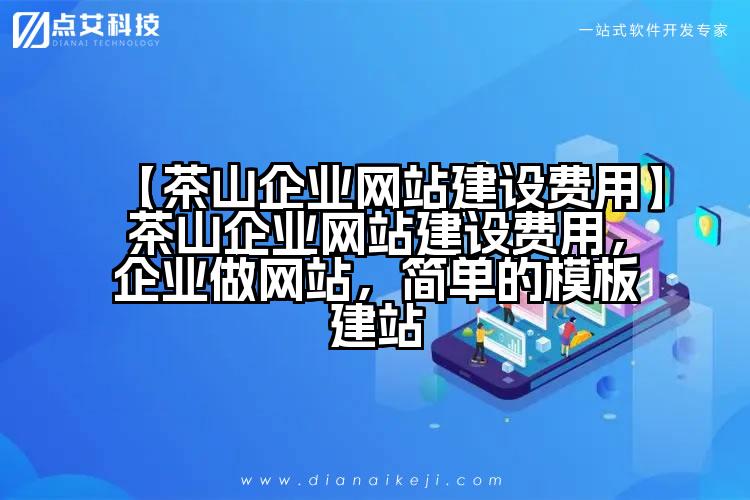 【茶山企业网站建设费用】茶山企业网站建设费用,企业做网站,简单的模板建站