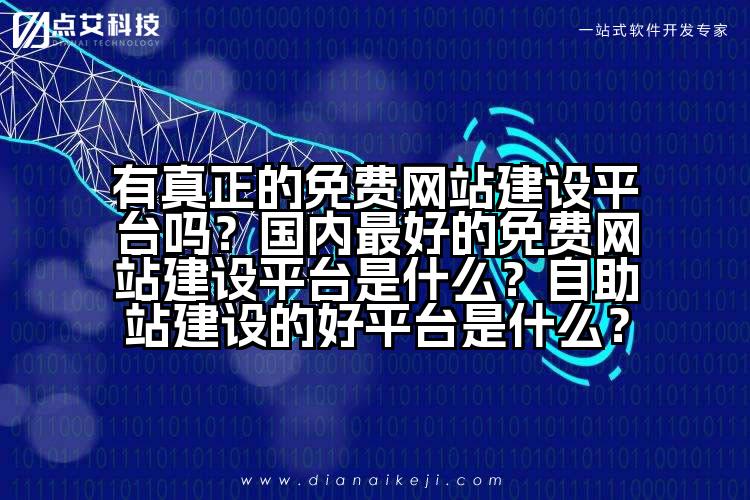 有真正的免费网站建设平台吗?国内最好的免费网站建设平台是什么?自助站建设的好平台是什么?