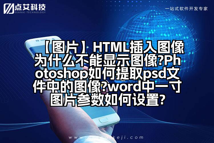 【图片】HTML插入图像为什么不能显示图像?Photoshop如何提取psd文件中的图像?word中一寸图片参数如何设置?