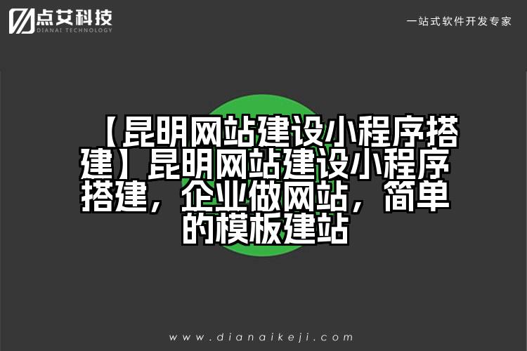 【昆明网站建设小程序搭建】昆明网站建设小程序搭建,企业做网站,简单的模板建站