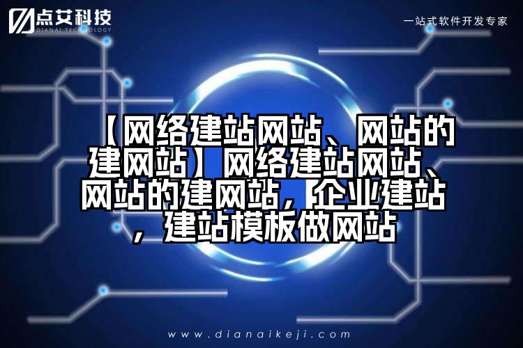 【网络建站网站、网站的建网站】网络建站网站、网站的建网站,企业建站,建站模板做网站