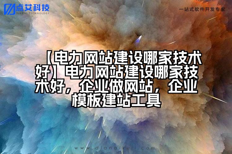 【电力网站建设哪家技术好】电力网站建设哪家技术好,企业做网站,企业模板建站工具