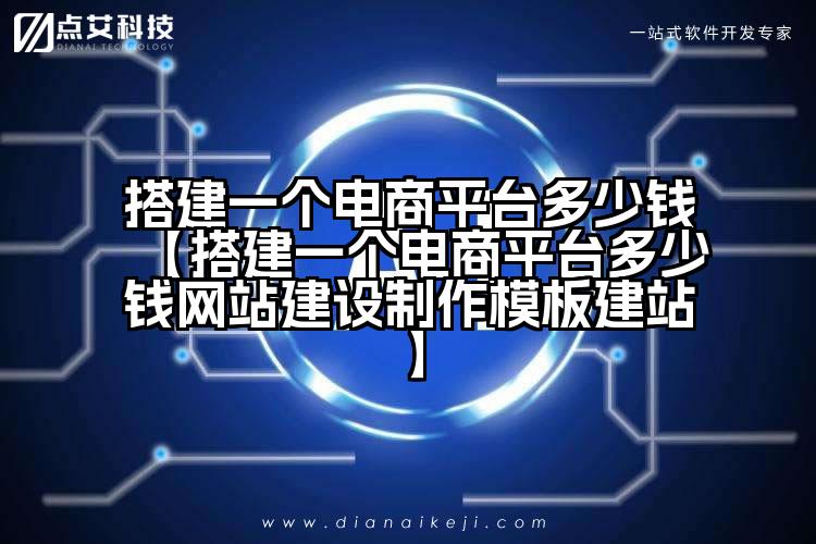 搭建一个电商平台多少钱【搭建一个电商平台多少钱网站建设制作模板建站】
