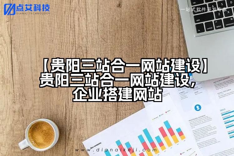 【贵阳三站合一网站建设】贵阳三站合一网站建设,企业搭建网站
