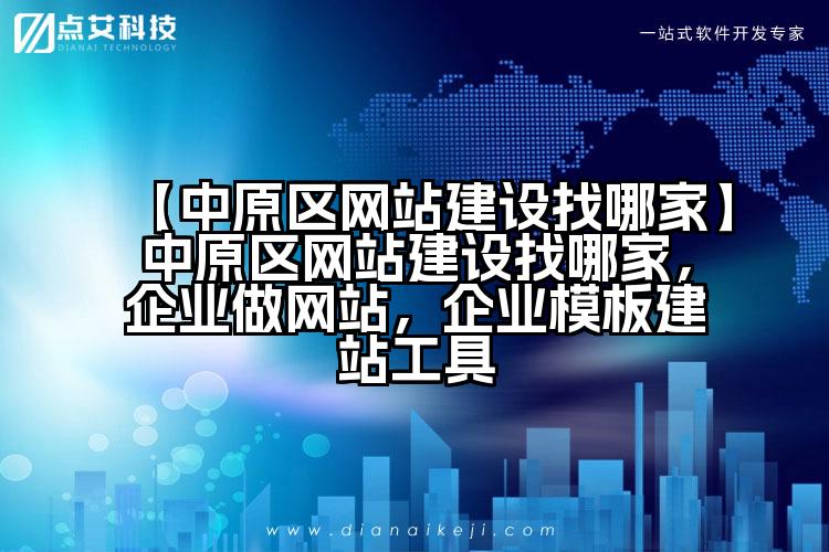 【中原区网站建设找哪家】中原区网站建设找哪家,企业做网站,企业模板建站工具