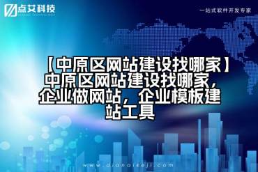 【中原区网站建设找哪家】中原区网站建设找哪家，企业做网站，企业模板建站工具