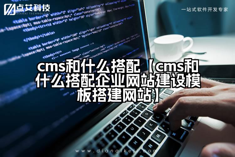 cms和什么搭配【cms和什么搭配企业网站建设模板搭建网站】