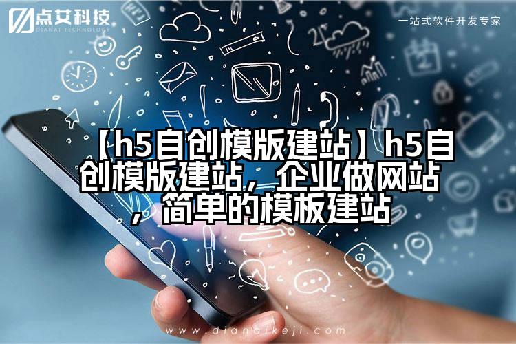 【h5自创模版建站】h5自创模版建站,企业做网站,简单的模板建站