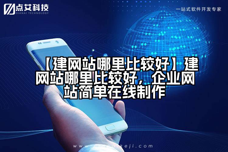 【建网站哪里比较好】建网站哪里比较好,企业网站简单在线制作