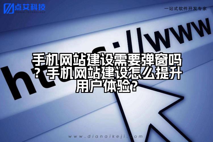 手机网站建设需要弹窗吗?手机网站建设怎么提升用户体验?