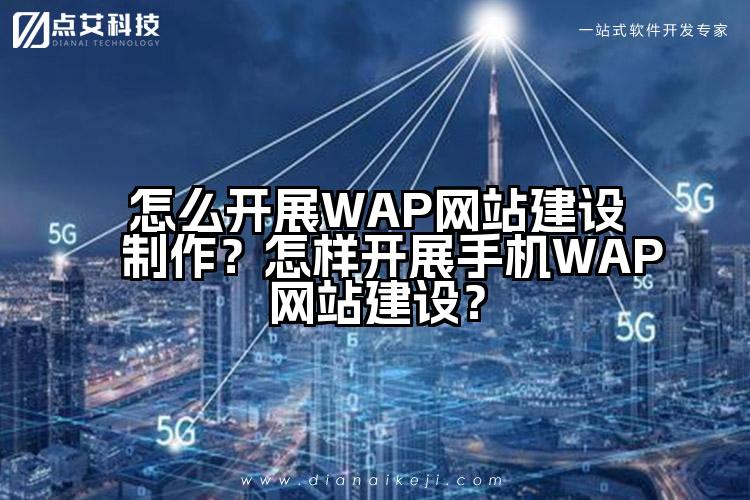 怎么开展WAP网站建设制作?怎样开展手机WAP网站建设?