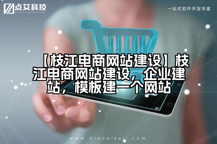 【枝江电商网站建设】枝江电商网站建设,企业建站,模板建一个网站