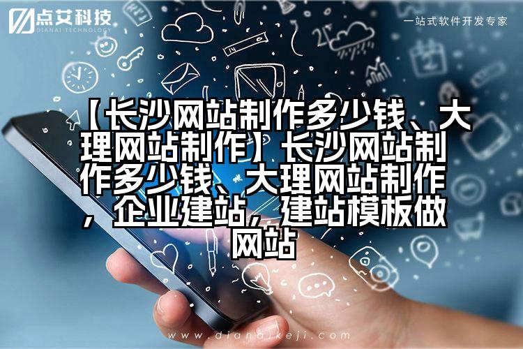 【长沙网站制作多少钱、大理网站制作】长沙网站制作多少钱、大理网站制作,企业建站,建站模板做网站