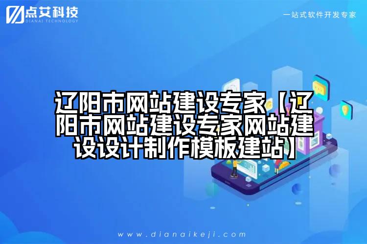 辽阳市网站建设专家【辽阳市网站建设专家网站建设设计制作模板建站】