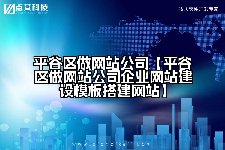 平谷区做网站公司【平谷区做网站公司企业网站建设模板搭建网站】