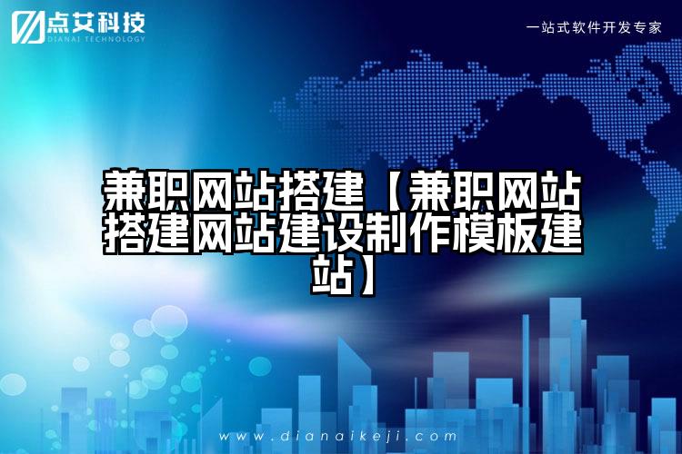 兼职网站搭建【兼职网站搭建网站建设制作模板建站】