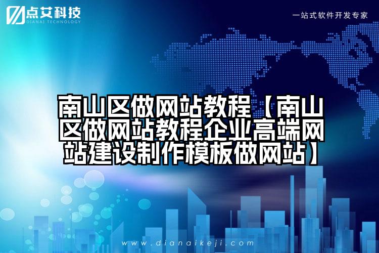 南山区做网站教程【南山区做网站教程企业高端网站建设制作模板做网站】