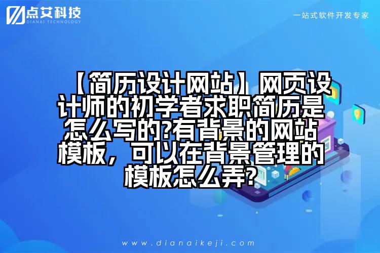 【简历设计网站】网页设计师的初学者求职简历是怎么写的?有背景的网站模板,可以在背景管理的模板怎么弄?
