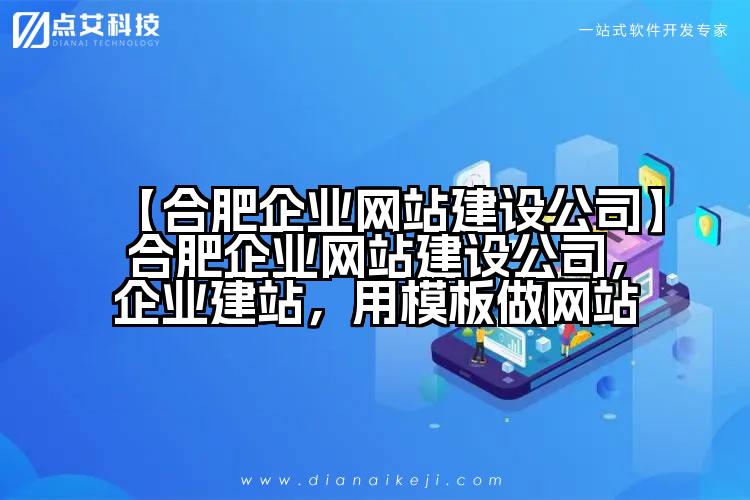【合肥企业网站建设公司】合肥企业网站建设公司,企业建站,用模板做网站