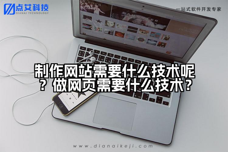 制作网站需要什么技术呢?做网页需要什么技术?