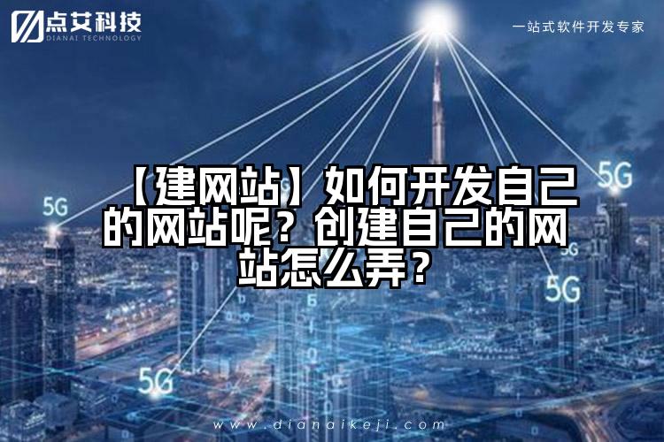 【建网站】如何开发自己的网站呢?创建自己的网站怎么弄?