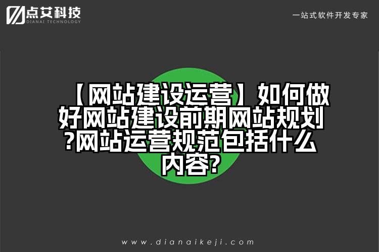 【网站建设运营】如何做好网站建设前期网站规划?网站运营规范包括什么内容?